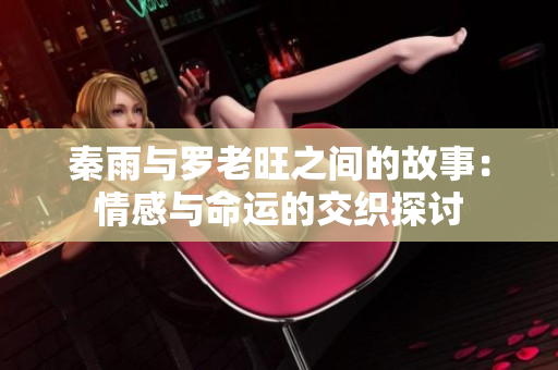 秦雨与罗老旺之间的故事：情感与命运的交织探讨