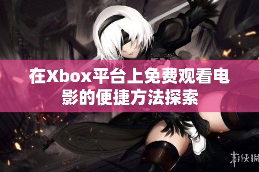 在Xbox平台上免费观看电影的便捷方法探索