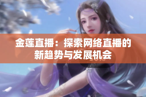 金莲直播：探索网络直播的新趋势与发展机会