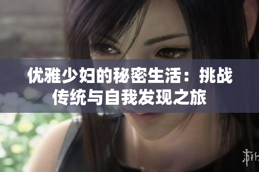 优雅少妇的秘密生活：挑战传统与自我发现之旅