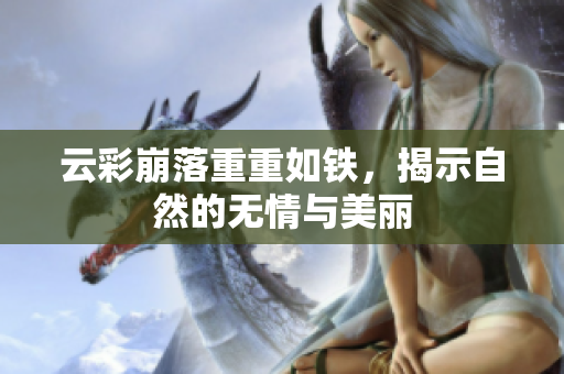 云彩崩落重重如铁，揭示自然的无情与美丽