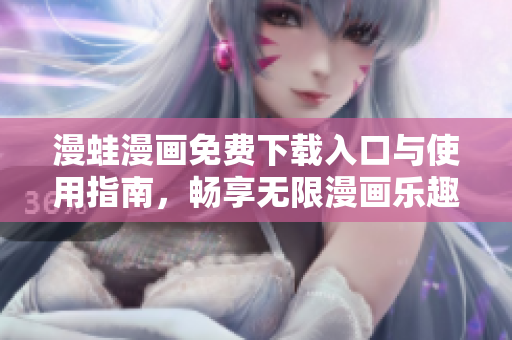 漫蛙漫画免费下载入口与使用指南，畅享无限漫画乐趣