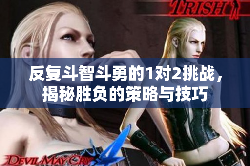 反复斗智斗勇的1对2挑战，揭秘胜负的策略与技巧