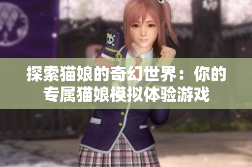 探索猫娘的奇幻世界：你的专属猫娘模拟体验游戏