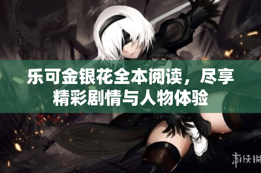 乐可金银花全本阅读，尽享精彩剧情与人物体验