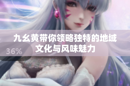 九幺黄带你领略独特的地域文化与风味魅力