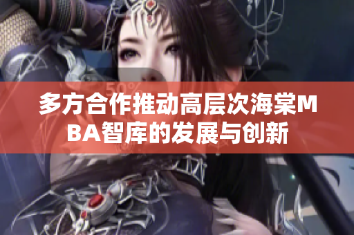 多方合作推动高层次海棠MBA智库的发展与创新