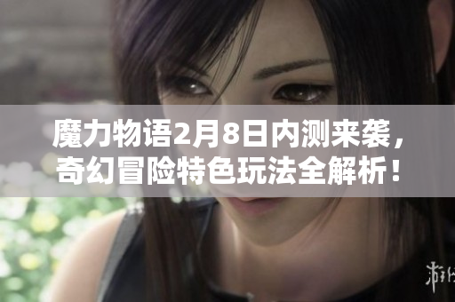 魔力物语2月8日内测来袭，奇幻冒险特色玩法全解析！