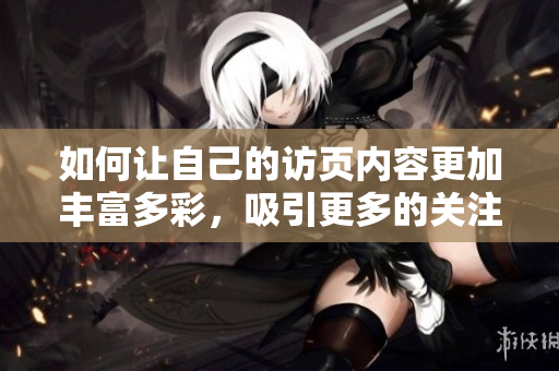 如何让自己的访页内容更加丰富多彩，吸引更多的关注