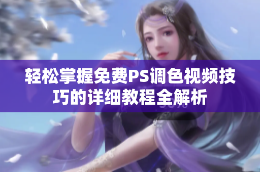 轻松掌握免费PS调色视频技巧的详细教程全解析