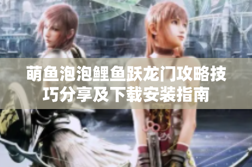 萌鱼泡泡鲤鱼跃龙门攻略技巧分享及下载安装指南