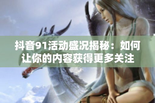 抖音91活动盛况揭秘：如何让你的内容获得更多关注