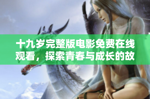 十九岁完整版电影免费在线观看，探索青春与成长的故事