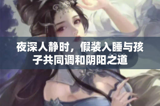 夜深人静时，假装入睡与孩子共同调和阴阳之道