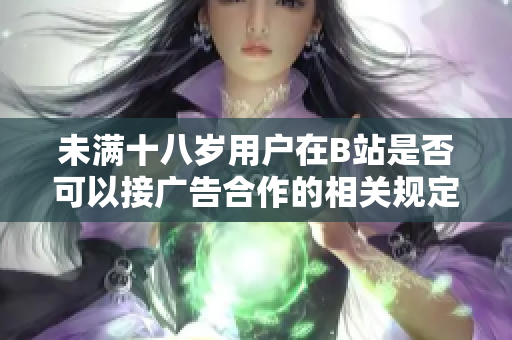未满十八岁用户在B站是否可以接广告合作的相关规定分析