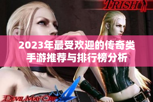 2023年最受欢迎的传奇类手游推荐与排行榜分析