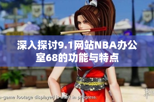 深入探讨9.1网站NBA办公室68的功能与特点