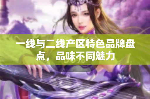 一线与二线产区特色品牌盘点，品味不同魅力