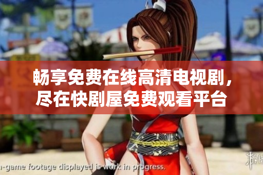 畅享免费在线高清电视剧，尽在快剧屋免费观看平台