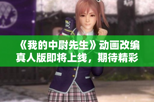 《我的中尉先生》动画改编真人版即将上线，期待精彩表现