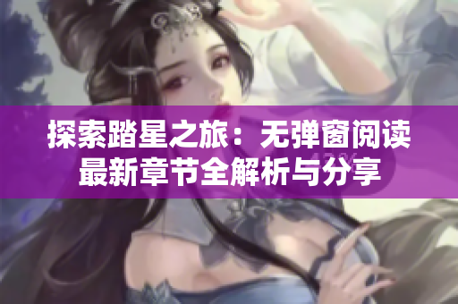 探索踏星之旅：无弹窗阅读最新章节全解析与分享