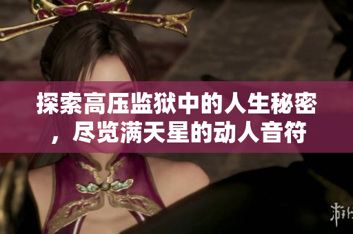 探索高压监狱中的人生秘密，尽览满天星的动人音符