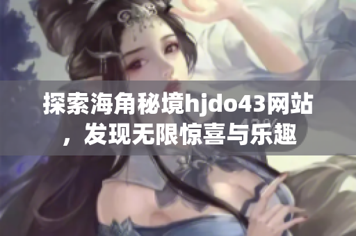 探索海角秘境hjdo43网站，发现无限惊喜与乐趣