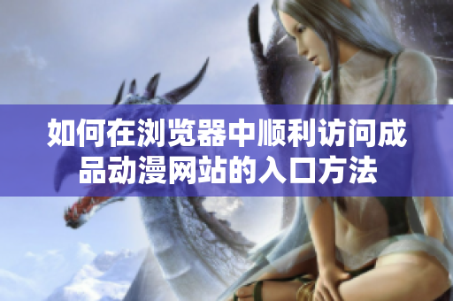 如何在浏览器中顺利访问成品动漫网站的入口方法