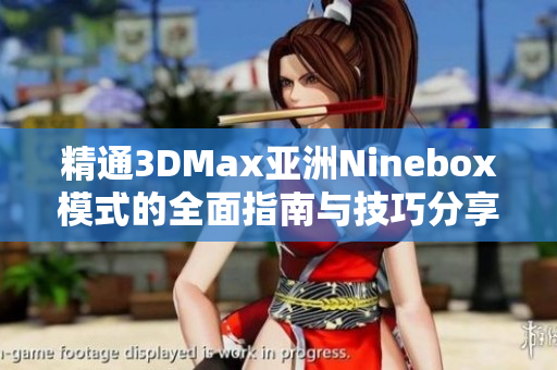 精通3DMax亚洲Ninebox模式的全面指南与技巧分享