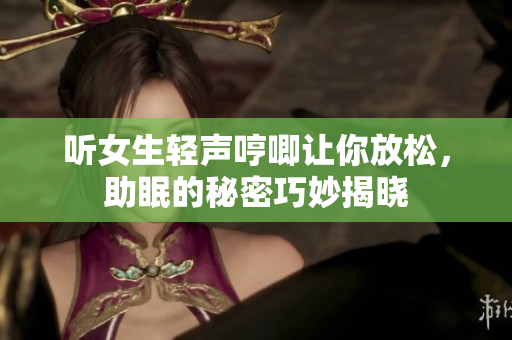 听女生轻声哼唧让你放松，助眠的秘密巧妙揭晓