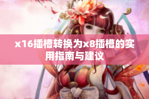 x16插槽转换为x8插槽的实用指南与建议