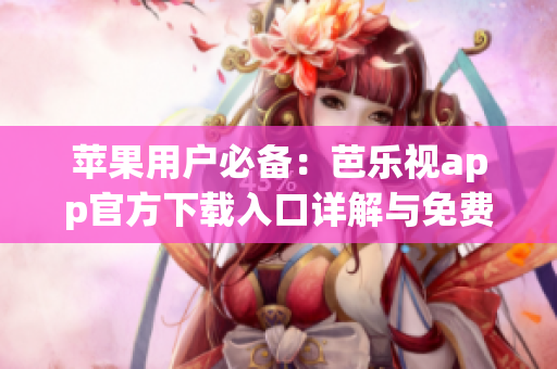 苹果用户必备：芭乐视app官方下载入口详解与免费下载步骤