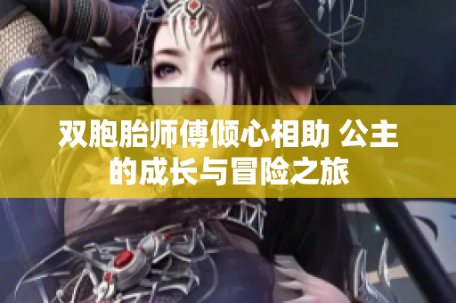 双胞胎师傅倾心相助 公主的成长与冒险之旅