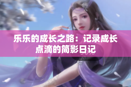 乐乐的成长之路：记录成长点滴的简影日记