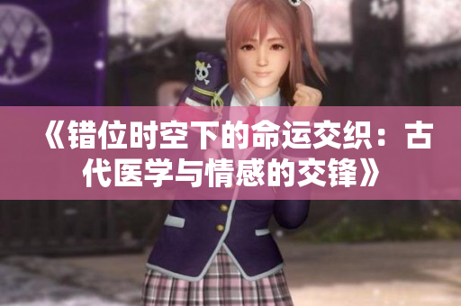 《错位时空下的命运交织：古代医学与情感的交锋》