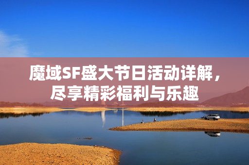 魔域SF盛大节日活动详解，尽享精彩福利与乐趣