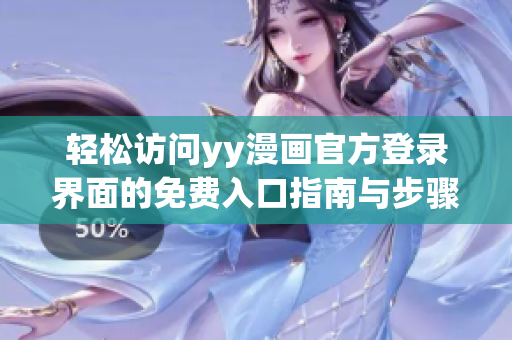 轻松访问yy漫画官方登录界面的免费入口指南与步骤