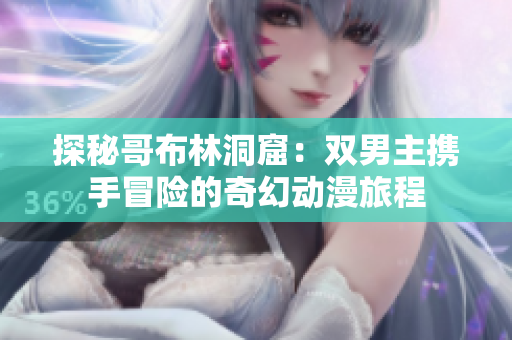 探秘哥布林洞窟：双男主携手冒险的奇幻动漫旅程