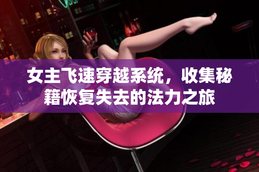 女主飞速穿越系统，收集秘籍恢复失去的法力之旅