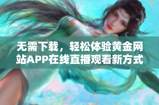 无需下载，轻松体验黄金网站APP在线直播观看新方式