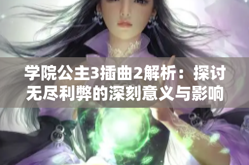 学院公主3插曲2解析：探讨无尽利弊的深刻意义与影响