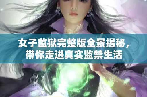 女子监狱完整版全景揭秘，带你走进真实监禁生活