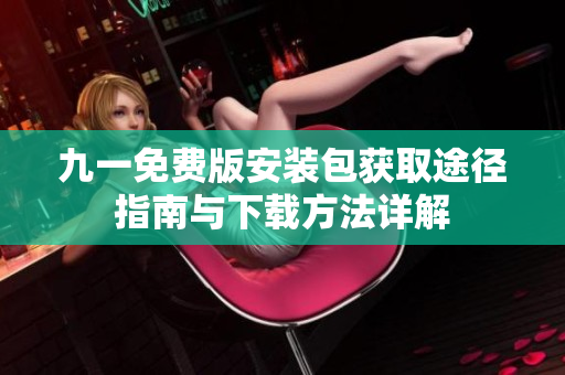 九一免费版安装包获取途径指南与下载方法详解