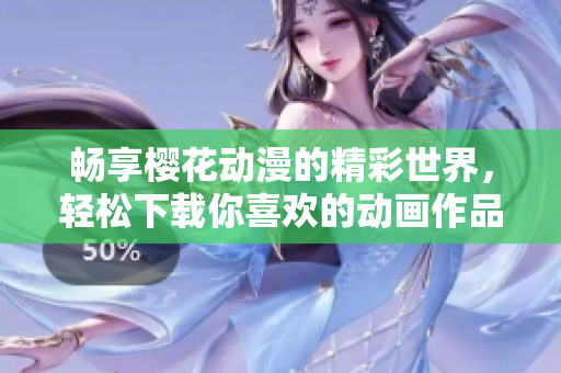 畅享樱花动漫的精彩世界，轻松下载你喜欢的动画作品