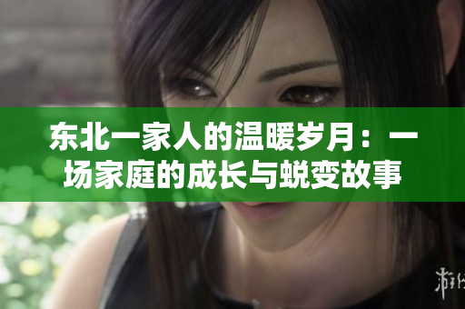 东北一家人的温暖岁月：一场家庭的成长与蜕变故事