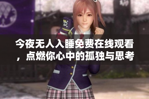 今夜无人入睡免费在线观看，点燃你心中的孤独与思考