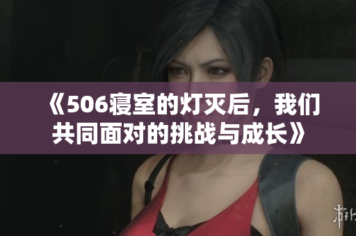 《506寝室的灯灭后，我们共同面对的挑战与成长》