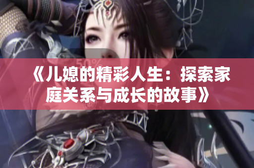 《儿媳的精彩人生：探索家庭关系与成长的故事》