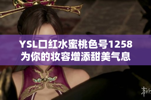 YSL口红水蜜桃色号1258为你的妆容增添甜美气息