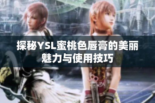 探秘YSL蜜桃色唇膏的美丽魅力与使用技巧